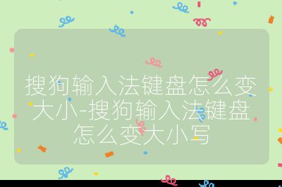 搜狗輸入法鍵盤怎么變大小-搜狗輸入法鍵盤怎么變大小寫