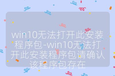 win10無法打開此安裝程序包-win10無法打開此安裝程序包請確認該程序包存在