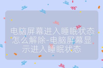 電腦屏幕進(jìn)入睡眠狀態(tài)怎么解除-電腦屏幕顯示進(jìn)入睡眠狀態(tài)