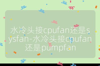 水冷頭接cpufan還是sysfan-水冷頭接cpufan還是pumpfan