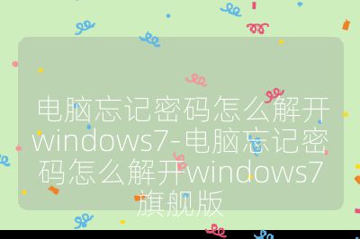 電腦忘記密碼怎么解開windows7-電腦忘記密碼怎么解開windows7旗艦版