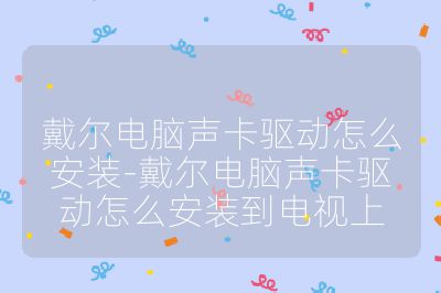 戴爾電腦聲卡驅(qū)動(dòng)怎么安裝-戴爾電腦聲卡驅(qū)動(dòng)怎么安裝到電視上