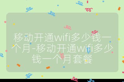 移動(dòng)開通wifi多少錢一個(gè)月-移動(dòng)開通wifi多少錢一個(gè)月套餐