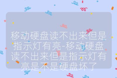 移動硬盤讀不出來但是指示燈有亮-移動硬盤讀不出來但是指示燈有亮是不是硬盤壞了