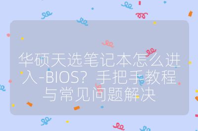 華碩天選筆記本怎么進入-BIOS?手把手教程與常見問題解決