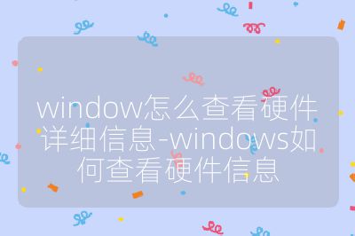 window怎么查看硬件詳細信息-windows如何查看硬件信息