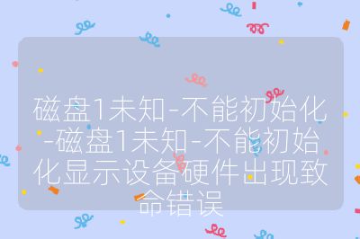 磁盤1未知-不能初始化-磁盤1未知-不能初始化顯示設(shè)備硬件出現(xiàn)致命錯(cuò)誤