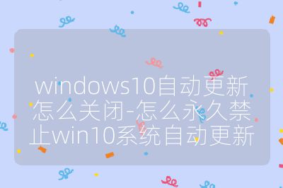 windows10自動更新怎么關閉-怎么永久禁止win10系統自動更新