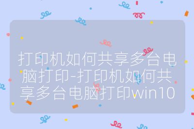 打印機如何共享多臺電腦打印-打印機如何共享多臺電腦打印win10