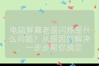 電腦屏幕老是閃爍是什么問題?從原因到解決,一步步幫你搞定