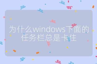 為什么windows下面的任務欄總是卡住