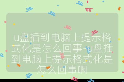 u盤插到電腦上提示格式化是怎么回事-u盤插到電腦上提示格式化是怎么回事啊