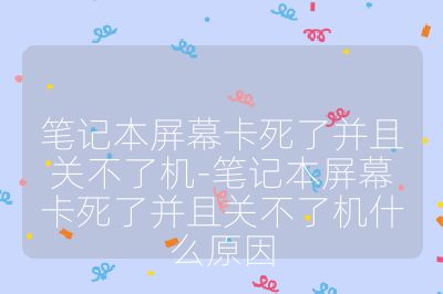 筆記本屏幕卡死了并且關(guān)不了機(jī)-筆記本屏幕卡死了并且關(guān)不了機(jī)什么原因