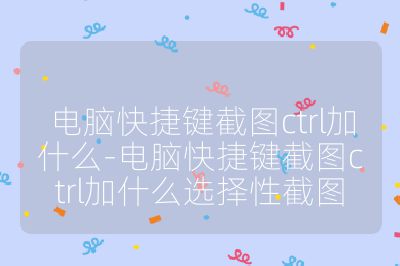 電腦快捷鍵截圖ctrl加什么-電腦快捷鍵截圖ctrl加什么選擇性截圖