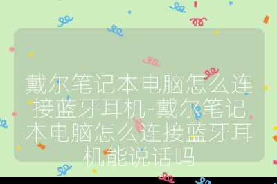 戴爾筆記本電腦怎么連接藍牙耳機-戴爾筆記本電腦怎么連接藍牙耳機能說話嗎