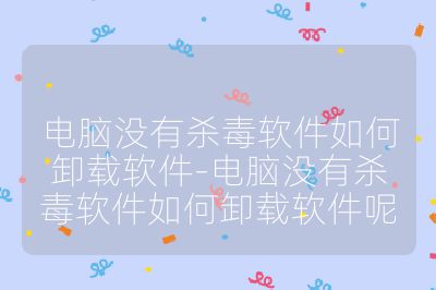 電腦沒(méi)有殺毒軟件如何卸載軟件-電腦沒(méi)有殺毒軟件如何卸載軟件呢