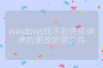 windows找不到完成請求的更改所需文件