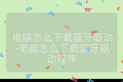 電腦怎么下載藍牙驅動-電腦怎么下載藍牙驅動程序