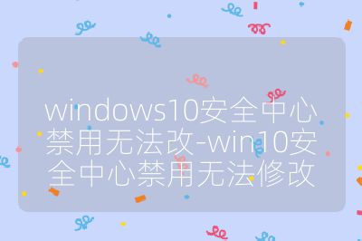 windows10安全中心禁用無法改-win10安全中心禁用無法修改