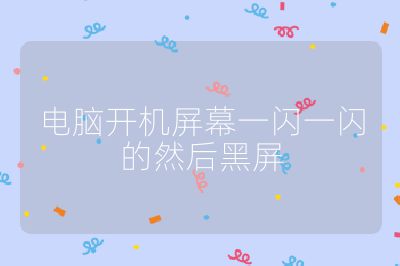 電腦開機(jī)屏幕一閃一閃的然后黑屏