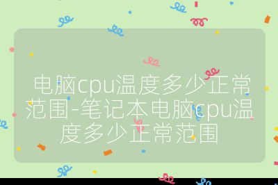 電腦cpu溫度多少正常范圍-筆記本電腦cpu溫度多少正常范圍