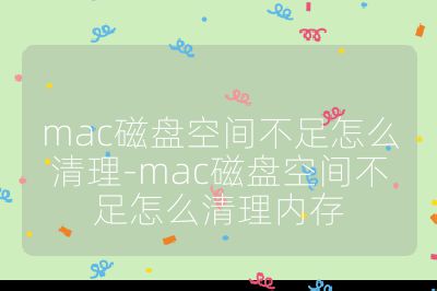 mac磁盤空間不足怎么清理-mac磁盤空間不足怎么清理內(nèi)存