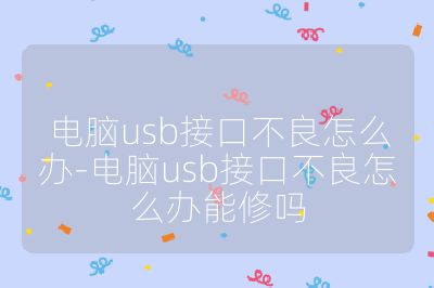 電腦usb接口不良怎么辦-電腦usb接口不良怎么辦能修嗎