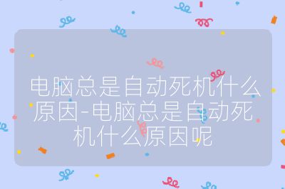 電腦總是自動死機什么原因-電腦總是自動死機什么原因呢