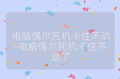 電腦偶爾死機卡住不動-電腦偶爾死機卡住不動了