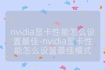 nvidia顯卡性能怎么設(shè)置最佳-nvidia顯卡性能怎么設(shè)置最佳模式