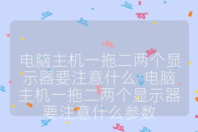 電腦主機一拖二兩個顯示器要注意什么-電腦主機一拖二兩個顯示器要注意什么參數(shù)