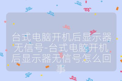 臺(tái)式電腦開機(jī)后顯示器無信號(hào)-臺(tái)式電腦開機(jī)后顯示器無信號(hào)怎么回事