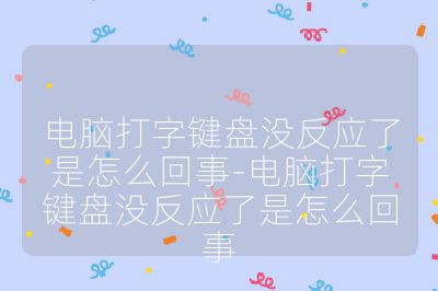 電腦打字鍵盤沒反應了是怎么回事-電腦打字鍵盤沒反應了是怎么回事