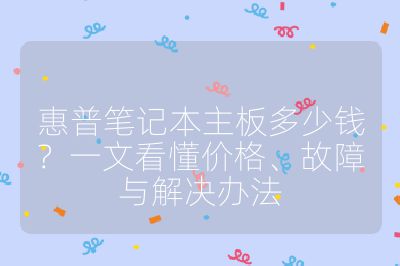 惠普筆記本主板多少錢?一文看懂價格、故障與解決辦法