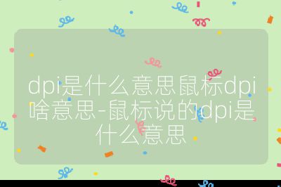 dpi是什么意思鼠標(biāo)dpi啥意思-鼠標(biāo)說的dpi是什么意思