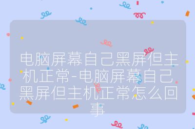 電腦屏幕自己黑屏但主機(jī)正常-電腦屏幕自己黑屏但主機(jī)正常怎么回事