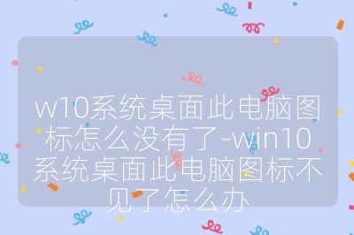 w10系統(tǒng)桌面此電腦圖標(biāo)怎么沒有了-win10系統(tǒng)桌面此電腦圖標(biāo)不見了怎么辦