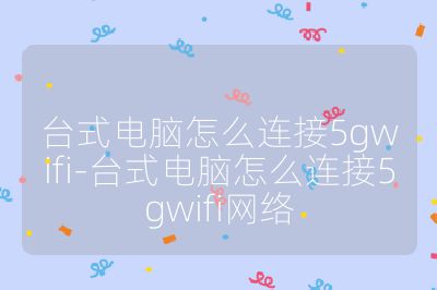臺式電腦怎么連接5gwifi-臺式電腦怎么連接5gwifi網絡