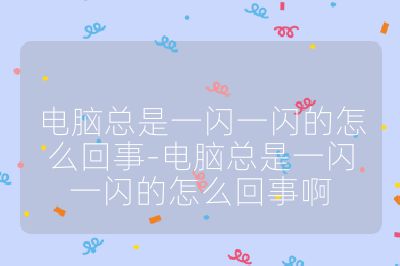 電腦總是一閃一閃的怎么回事-電腦總是一閃一閃的怎么回事啊