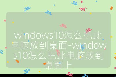 windows10怎么把此電腦放到桌面-windows10怎么把此電腦放到桌面上