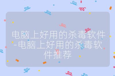 電腦上好用的殺毒軟件-電腦上好用的殺毒軟件推薦