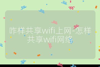 咋樣共享wifi上網(wǎng)-怎樣共享wifi網(wǎng)絡(luò)