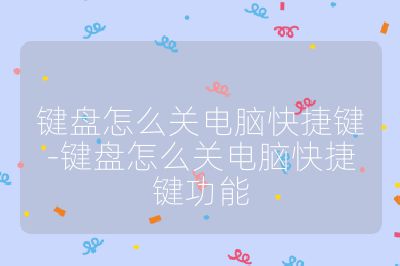 鍵盤怎么關(guān)電腦快捷鍵-鍵盤怎么關(guān)電腦快捷鍵功能