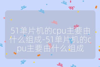 51單片機的cpu主要由什么組成-51單片機的cpu主要由什么組成