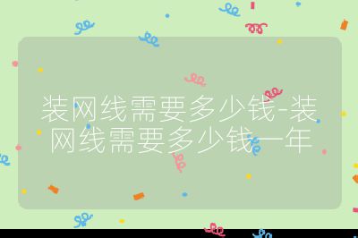 裝網線需要多少錢-裝網線需要多少錢一年
