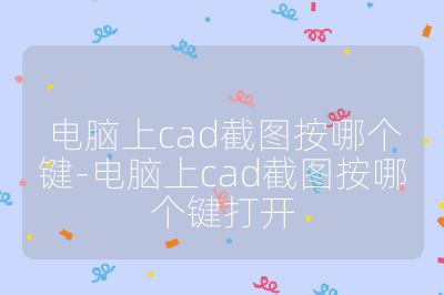 電腦上cad截圖按哪個鍵-電腦上cad截圖按哪個鍵打開