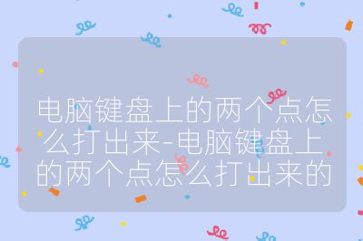 電腦鍵盤上的兩個點怎么打出來-電腦鍵盤上的兩個點怎么打出來的