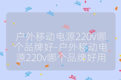 戶外移動電源220v哪個品牌好-戶外移動電源220v哪個品牌好用