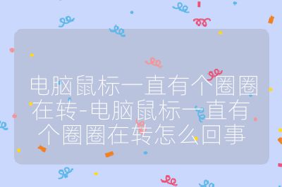 電腦鼠標一直有個圈圈在轉-電腦鼠標一直有個圈圈在轉怎么回事