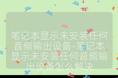 筆記本顯示未安裝任何音頻輸出設備-筆記本顯示未安裝任何音頻輸出設備怎么解決